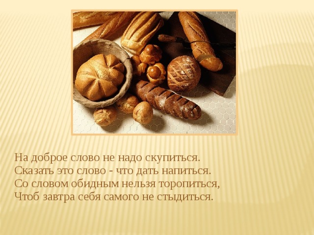 На доброе слово не надо скупиться. Сказать это слово - что дать напиться. Со словом обидным нельзя торопиться, Чтоб завтра себя самого не стыдиться. 
