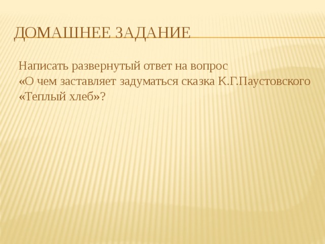 Домашнее задание Написать развернутый ответ на вопрос «О чем заставляет задуматься сказка К.Г.Паустовского «Теплый хлеб»? 