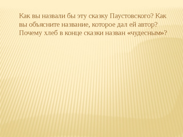 Как вы назвали бы эту сказку Паустовского? Как вы объясните название, которое дал ей автор? Почему хлеб в конце сказки назван «чудесным»? 