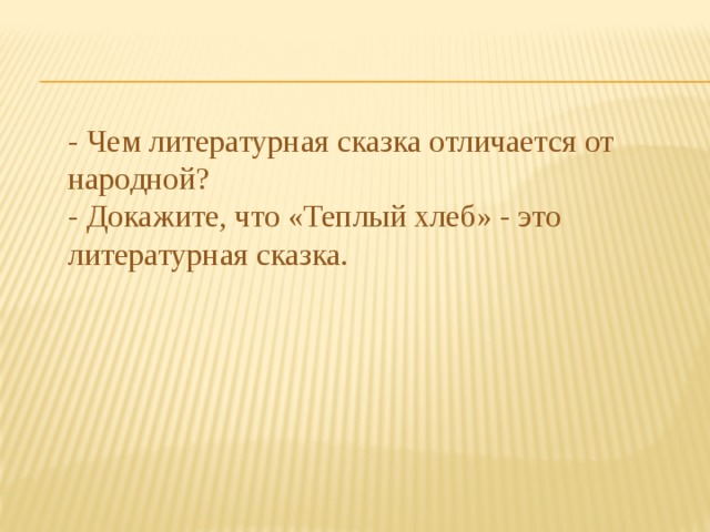 - Чем литературная сказка отличается от народной? - Докажите, что «Теплый хлеб» - это литературная сказка. 