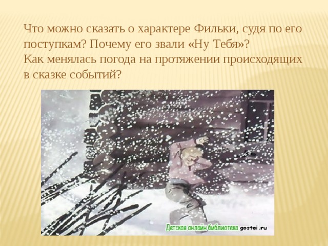 Что можно сказать о характере Фильки, судя по его поступкам? Почему его звали «Ну Тебя»? Как менялась погода на протяжении происходящих в сказке событий? 