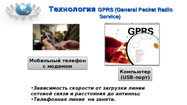 Технология GPRS (General Packet Radio Service) Мобильный телефон  с модемом Компьютер  (USB- порт) Зависимость скорости от загрузки линии  сотовой связи и расстояния до антенны; Телефонная линия не занята. 