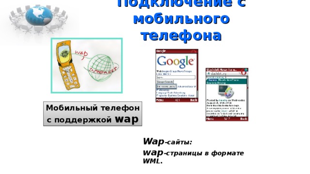 Подключение с мобильного телефона Мобильный телефон  с поддержкой wap Wap - сайты: wap - страницы в формате WML. 