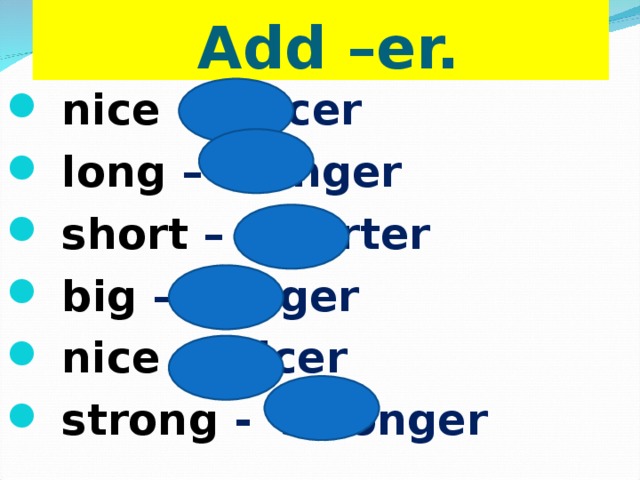  Add –er.  nice – nicer  long – longer  short – shorter  big – bigger  nice – nicer  strong - stronger  