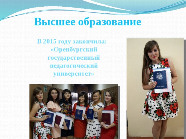Высшее образование  В 2015 году закончила: «Оренбургский государственный педагогический университет» 