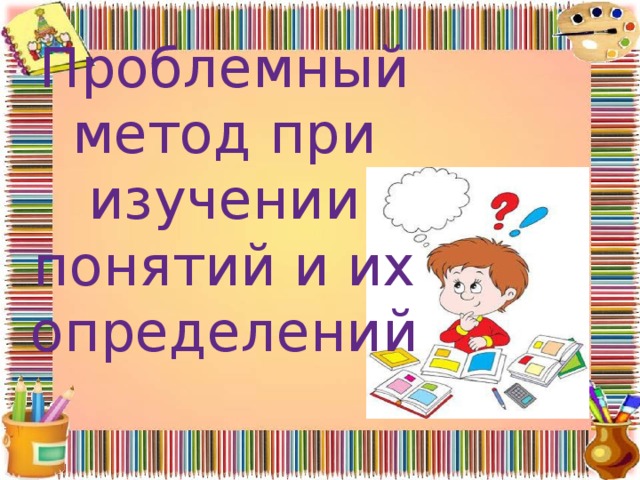 Проблемный метод при изучении понятий и их определений   