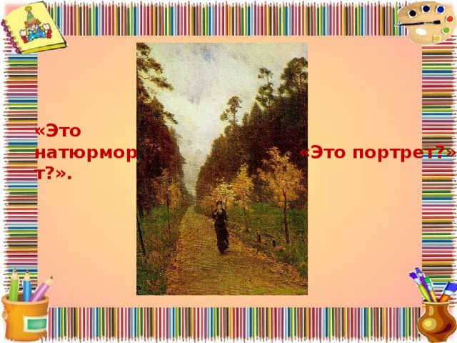 «Это натюрморт?». «Это портрет?». 