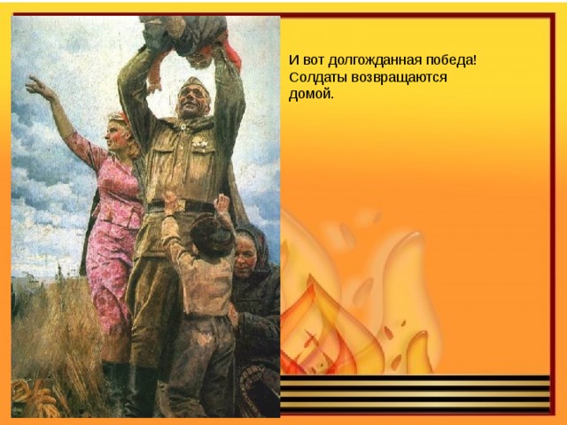 И вот долгожданная победа! Солдаты возвращаются домой. 