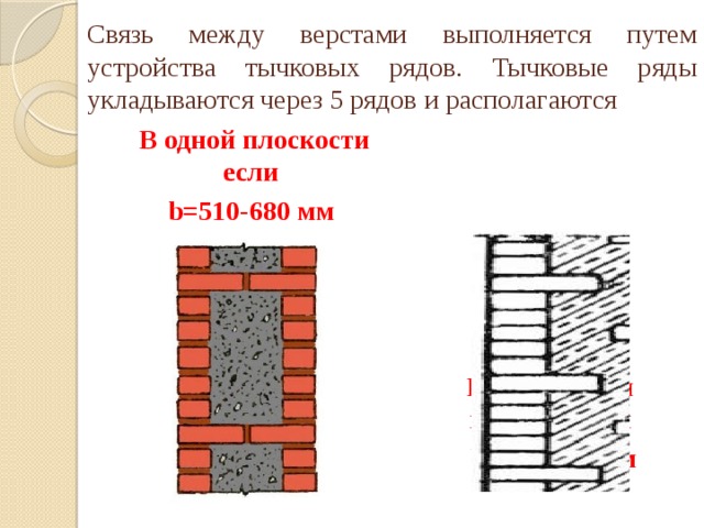 Связь между верстами выполняется путем устройства тычковых рядов. Тычковые ряды укладываются через 5 рядов и располагаются В одной плоскости если В шахматном порядке если b=510-680 мм  b=380-500 мм 