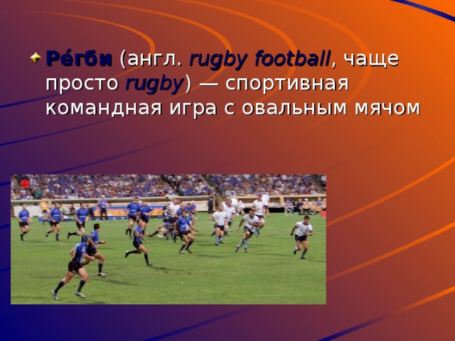 Ре́гби (англ. rugby football , чаще просто rugby ) — спортивная командная игра с овальным мячом 