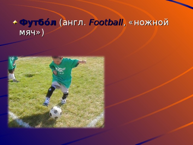 Футбо́л (англ. Football , «ножной мяч»)  