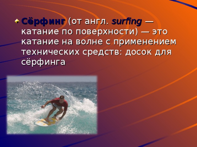 Сёрфинг (от англ. surfing  — катание по поверхности) — это катание на волне с применением технических средств: досок для сёрфинга 