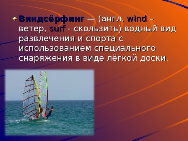 Виндсёрфинг  — (англ. wind – ветер ,  surf - скользить) водный вид развлечения и спорта с использованием специального снаряжения в виде лёгкой доски. 