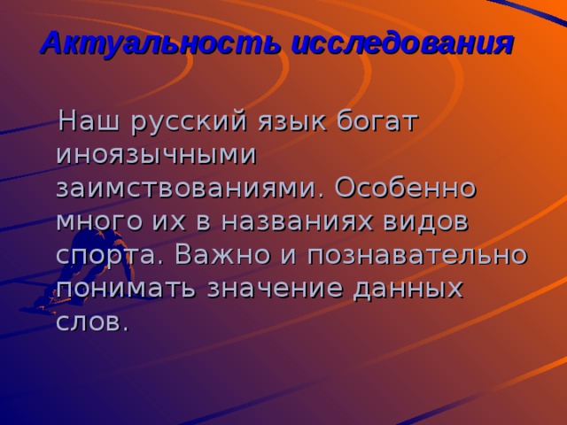 Актуальность исследования  Наш русский язык богат иноязычными заимствованиями. Особенно много их в названиях видов спорта. Важно и познавательно понимать значение данных слов. 