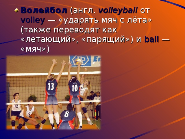 Волейбол (англ. volleyball от volley — «ударять мяч с лёта» (также переводят как «летающий», «парящий») и ball — «мяч») 