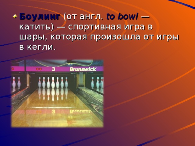 Боулинг (от англ. to bowl  — катить) — спортивная игра в шары, которая произошла от игры в кегли. 