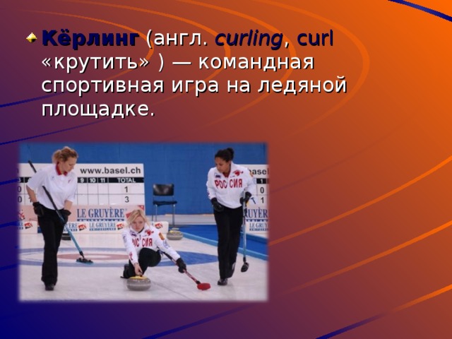 Кёрлинг (англ. curling , curl «крутить» ) — командная спортивная игра на ледяной площадке. 
