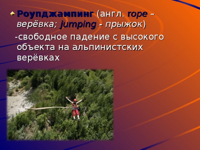 Роупджампинг (англ. r ope –верёвка; jumping - прыжок )  - свободное падение с высокого объекта на альпинистских верёвках  