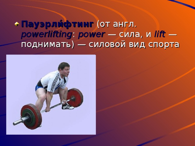 Пауэрли́фтинг  (от англ. powerlifting : power  — сила, и lift  — поднимать) — силовой вид спорта 