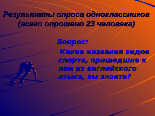      Результаты опроса одноклассников  (всего опрошено 23 человека)      Вопрос:  Какие названия видов спорта, пришедшие к нам из английского языка, вы знаете? 