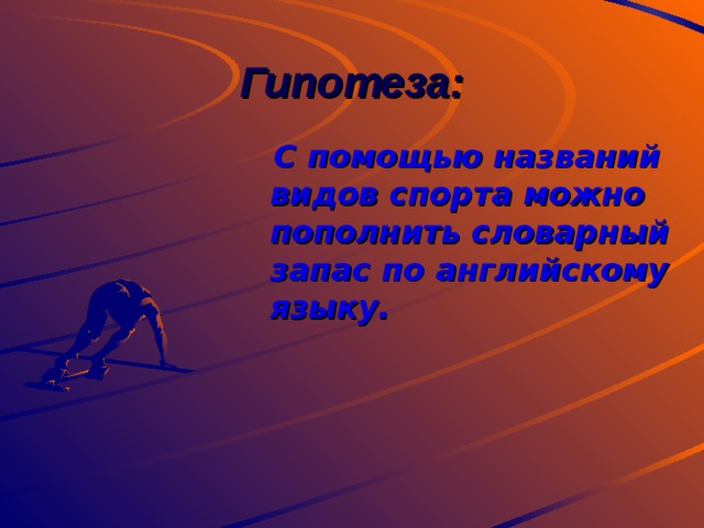 Гипотеза:  С помощью названий видов спорта можно пополнить словарный запас по английскому языку. 