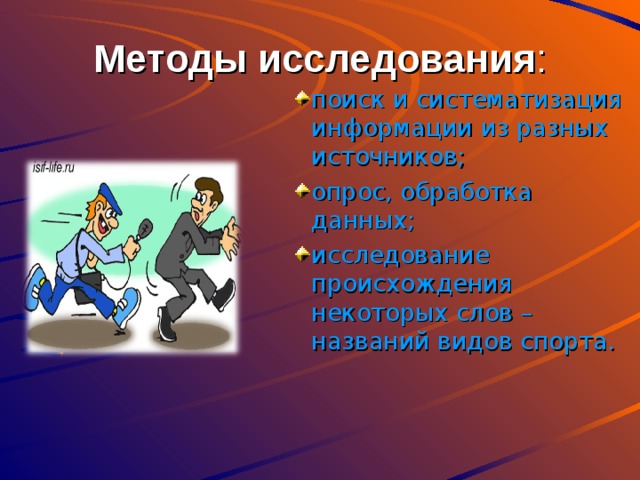      Методы исследования :   поиск и систематизация информации из разных источников; опрос, обработка данных; исследование происхождения некоторых слов – названий видов спорта. 