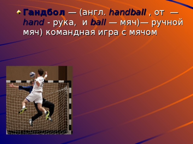 Гандбол  — (англ. handball  , от  — hand  -  рука, и ball  — мяч)— ручной мяч) командная игра с мячом 