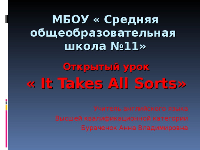 МБОУ « Средняя общеобразовательная школа №11»   Открытый урок « It Takes All Sorts » Учитель английского языка Высшей квалификационной категории Бураченок Анна Владимировна 