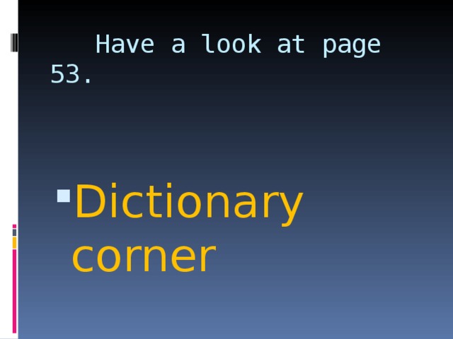  Have a look at page 53. Dictionary corner 