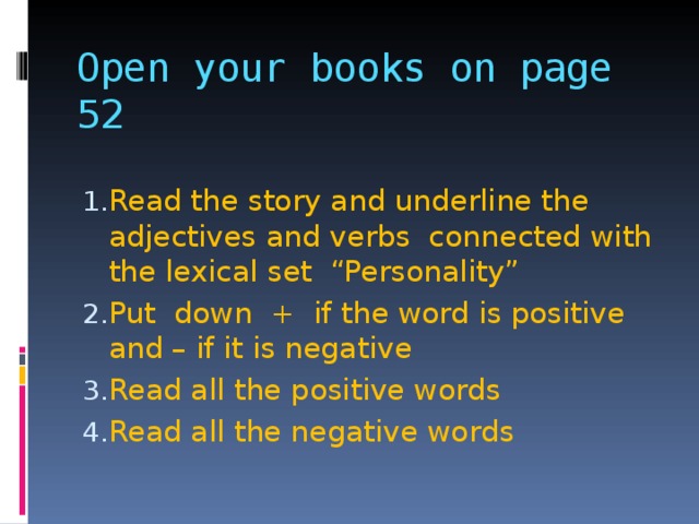 Open your books on page 52   Read the story and underline the adjectives and verbs connected with the lexical set “Personality” Put down + if the word is positive and – if it is negative Read all the positive words Read all the negative words 