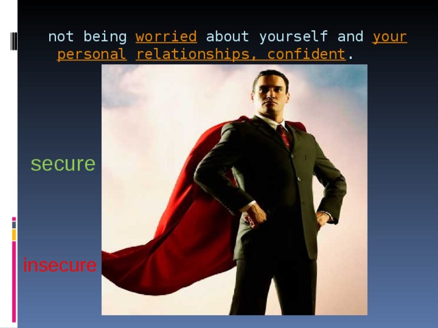 not being  worried  about yourself and  your   personal  relationships, confident .   secure insecure 