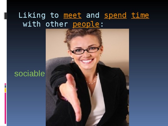 Liking to  meet  and  spend   time  with other people :   sociable 