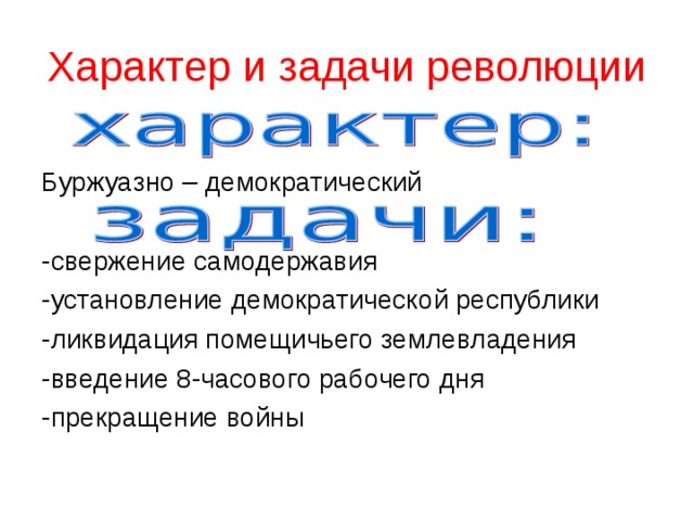 Характер  и задачи революции Буржуазно – демократический -свержение самодержавия -установление демократической республики -ликвидация помещичьего землевладения -введение 8-часового рабочего дня -прекращение войны 