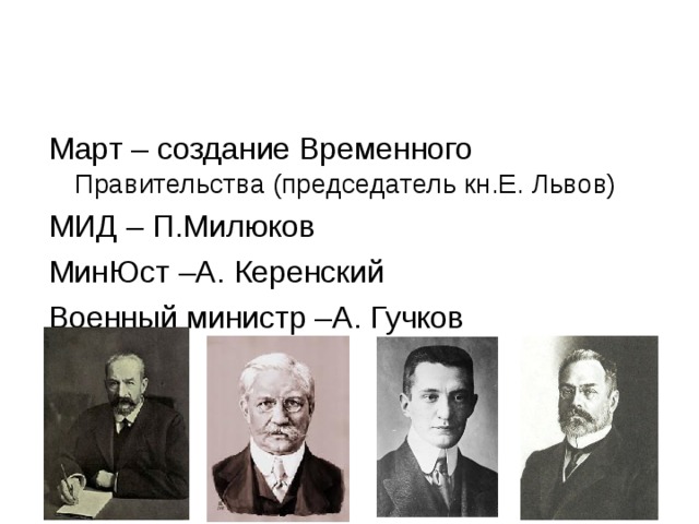 Март – создание Временного Правительства (председатель кн.Е. Львов) МИД – П.Милюков МинЮст –А. Керенский Военный министр –А. Гучков 
