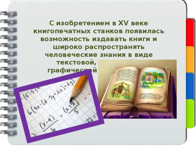 С изобретением в XV веке книгопечатных станков появилась возможность издавать книги и широко распространять человеческие знания в виде текстовой, числовой и графической информации. 