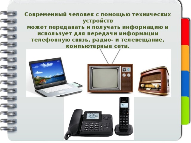 Современный человек с помощью технических устройств может передавать и получать информацию и использует для передачи информации телефонную связь, радио- и телевещание, компьютерные сети. 