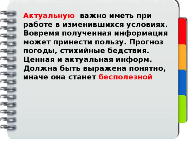 Актуальную важно иметь при работе в изменившихся условиях. Вовремя полученная информация может принести пользу. Прогноз погоды, стихийные бедствия. Ценная и актуальная информ. Должна быть выражена понятно, иначе она станет бесполезной 