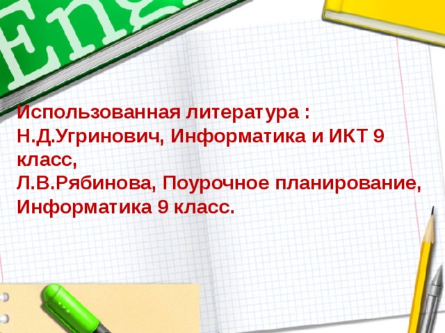 Использованная литература :  Н.Д.Угринович, Информатика и ИКТ 9 класс, Л.В.Рябинова, Поурочное планирование, Информатика 9 класс. 