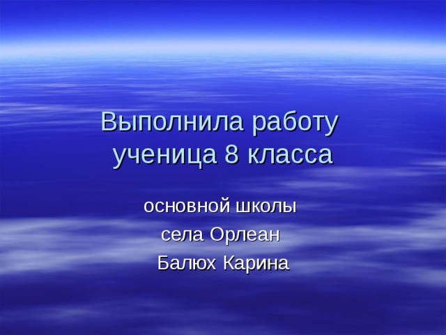 Выполнила работу  ученица 8 класса основной школы села Орлеан Балюх Карина 