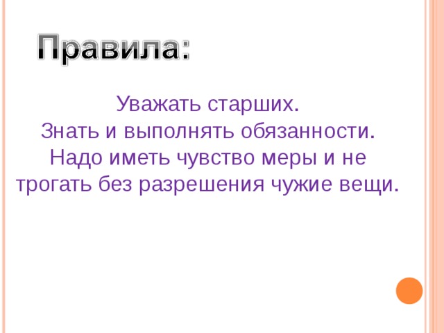 Уважать старших. Знать и выполнять обязанности. Надо иметь чувство меры и не трогать без разрешения чужие вещи. 