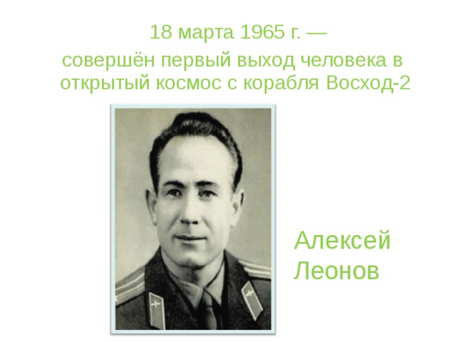  18 марта 1965 г. —  совершён первый выход человека в открытый космос с корабля Восход-2 Алексей Леонов 