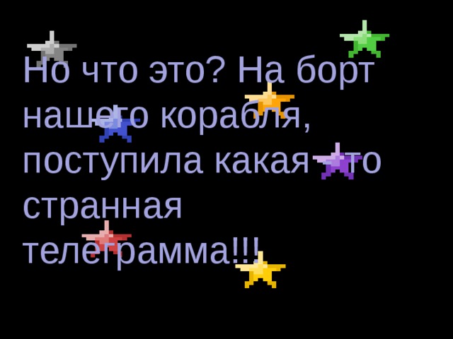 Но что это? На борт нашего корабля, поступила какая - то странная телеграмма!!! 