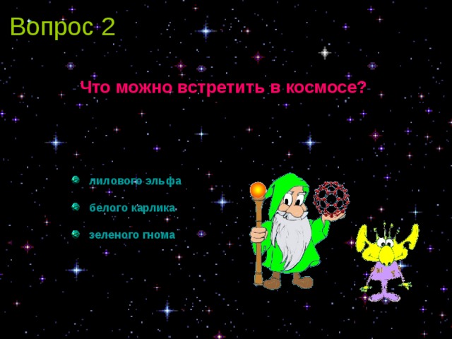 Вопрос 2 Что можно встретить в космосе?    лилового эльфа  белого карлика  зеленого гнома   лилового эльфа  белого карлика  зеленого гнома 