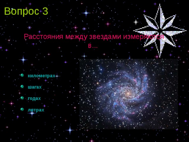 Вопрос 3 Расстояния между звездами измеряются в...  километрах  шагах  годах  литрах 