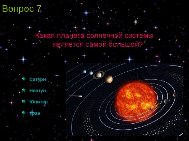 Вопрос 7 Какая планета солнечной системы  является самой большой?  Сатурн   Нептун  Юпитер   Уран 