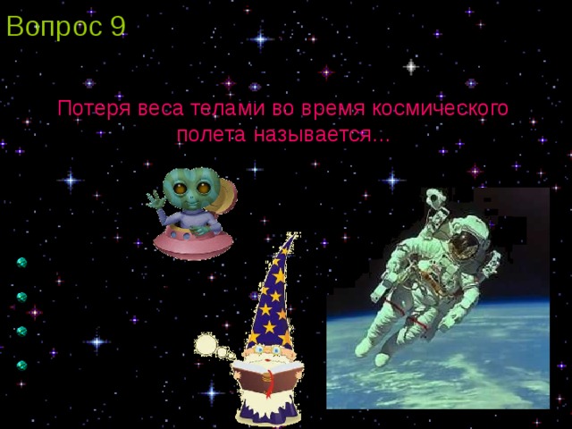Вопрос 9 Потеря веса телами во время космического полета называется...  Сила тяжести  Перегрузка  Космический полет  Невесомость 