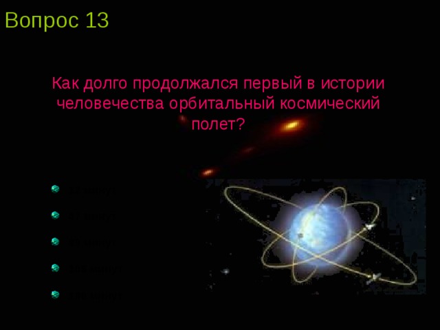 Вопрос 1 3 Как долго продолжался первый в истории человечества орбитальный космический полет?  12 минут  47 минут  89 минут  108 минут  180 минут 