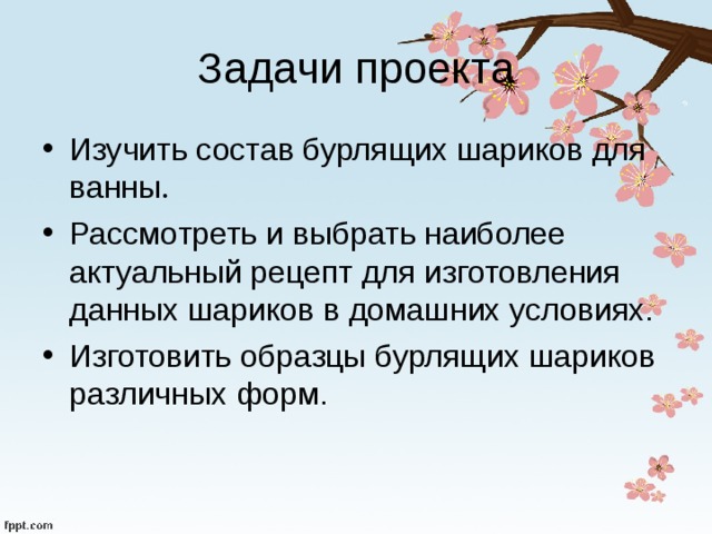 Задачи проекта Изучить состав бурлящих шариков для ванны . Рассмотреть и выбрать наиболее актуальный рецепт для изготовления данных шариков в домашних условиях. Изготовить образцы бурлящих шариков различных форм.    