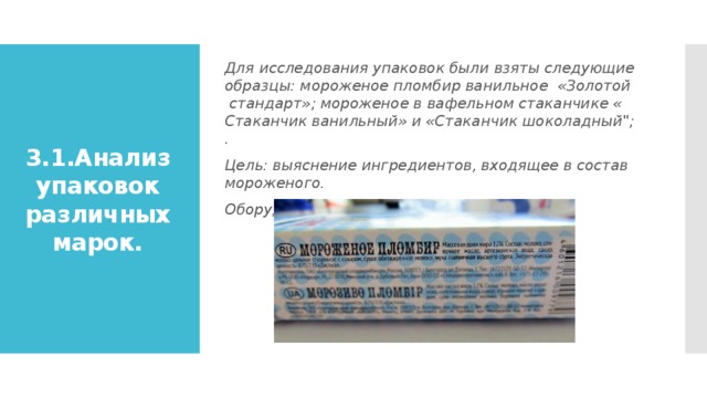 Для исследования упаковок были взяты следующие образцы: мороженое пломбир ванильное  «Золотой  стандарт»; мороженое в вафельном стаканчике « Стаканчик ванильный» и «Стаканчик шоколадный