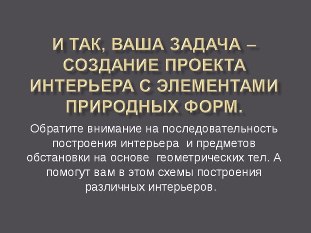Обратите внимание на последовательность построения интерьера и предметов обстановки на основе геометрических тел. А помогут вам в этом схемы построения различных интерьеров. 